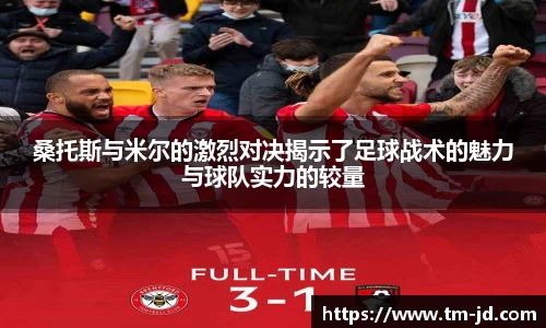 桑托斯与米尔的激烈对决揭示了足球战术的魅力与球队实力的较量
