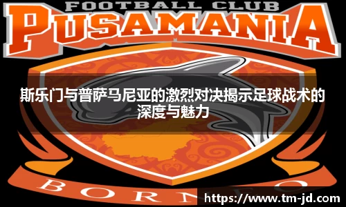 斯乐门与普萨马尼亚的激烈对决揭示足球战术的深度与魅力